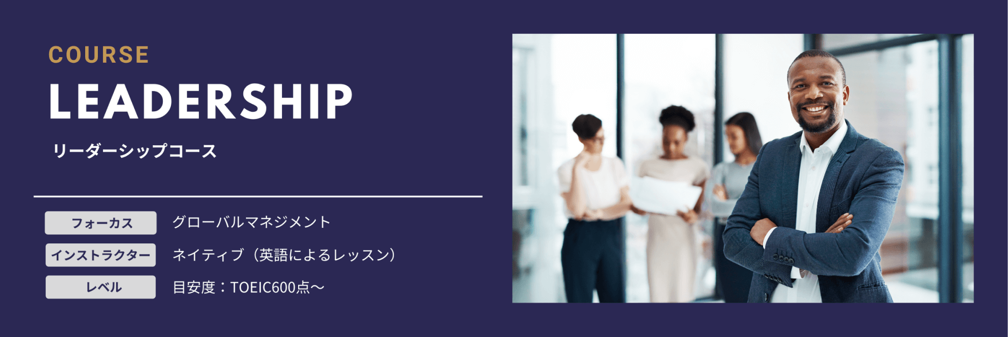Course　Leadership　リーダーシップコース　フォーカス　グローバルマネジメント　インストラクター　ネイティブ（英語によるレッスン）　レベル　目安度：TOEIC600点～